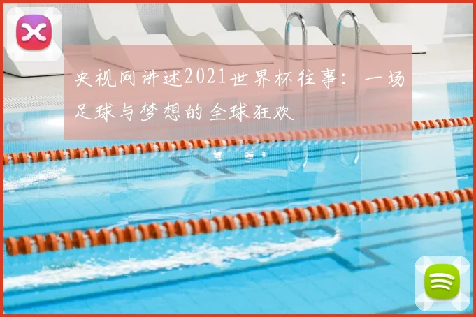 央视网讲述2021世界杯往事:一场足球与梦想的全球狂欢