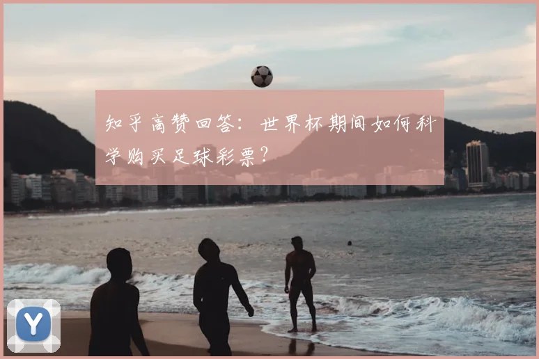 知乎高赞回答：世界杯期间如何科学购买足球彩票？