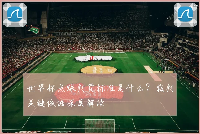世界杯点球判罚标准是什么？裁判关键依据深度解读