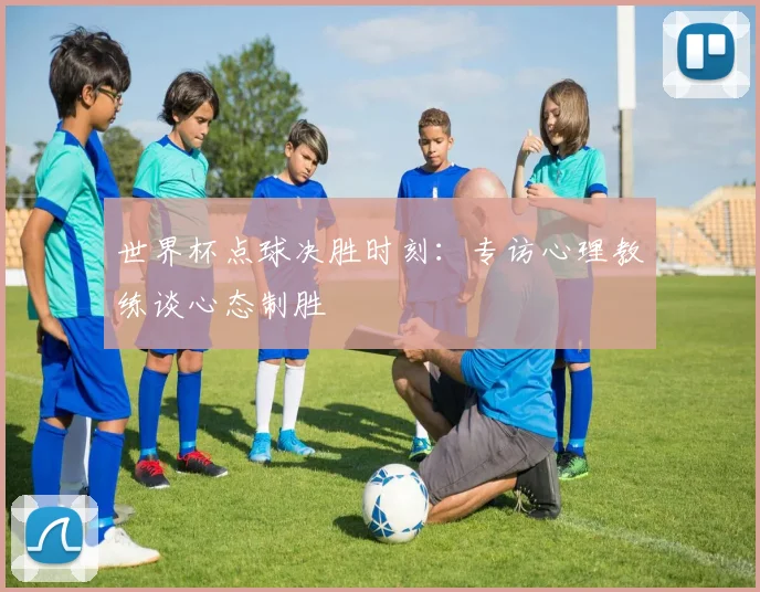 世界杯点球决胜时刻：专访心理教练谈心态制胜