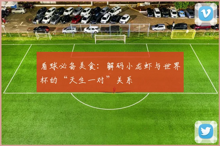 看球必备美食：解码小龙虾与世界杯的“天生一对”关系