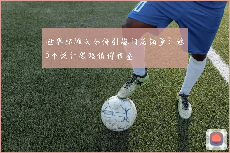 世界杯堆头如何引爆门店销量?这5个设计思路值得借鉴