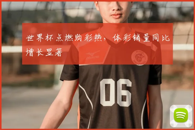 世界杯点燃购彩热，体彩销量同比增长显著