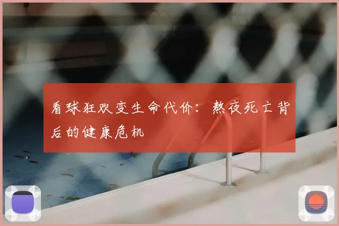 看球狂欢变生命代价：熬夜死亡背后的健康危机