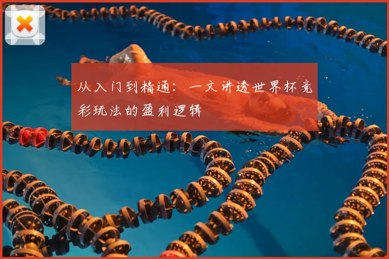 从入门到精通:一文讲透世界杯竞彩玩法的盈利逻辑