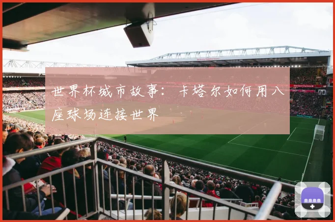 世界杯城市故事:卡塔尔如何用八座球场连接世界