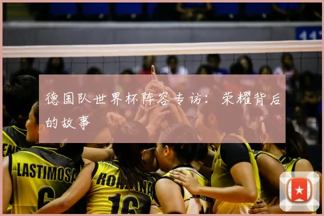 德国队世界杯阵容专访：荣耀背后的故事