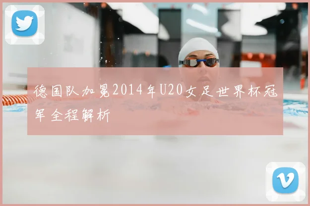 德国队加冕2014年U20女足世界杯冠军全程解析