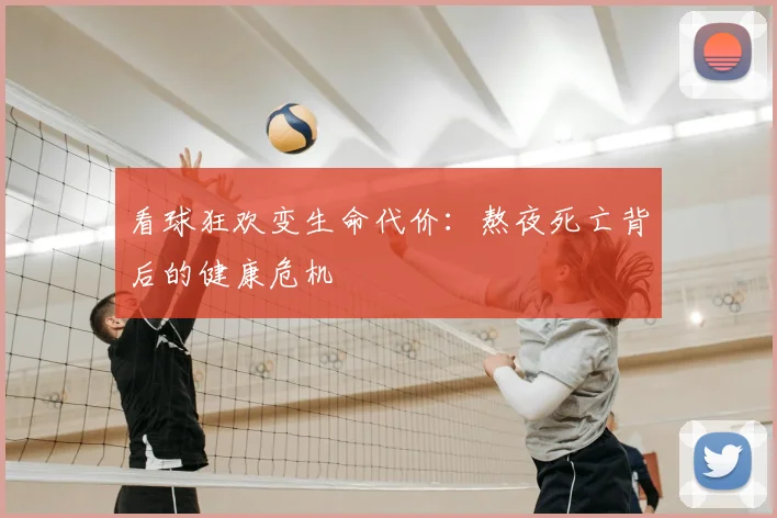 看球狂欢变生命代价：熬夜死亡背后的健康危机
