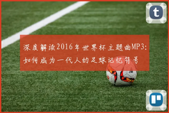 深度解读2016年世界杯主题曲MP3:如何成为一代人的足球记忆符号