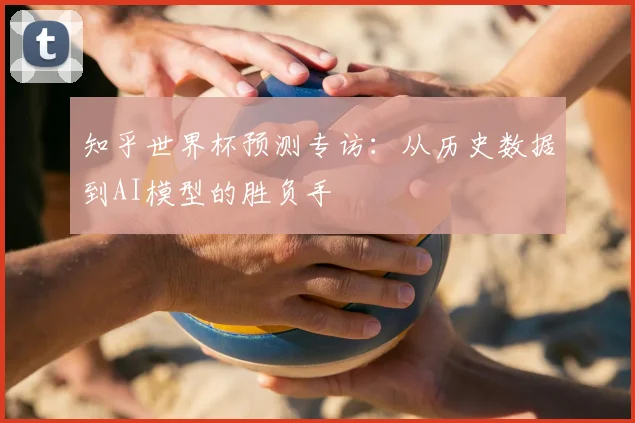 知乎世界杯预测专访：从历史数据到AI模型的胜负手