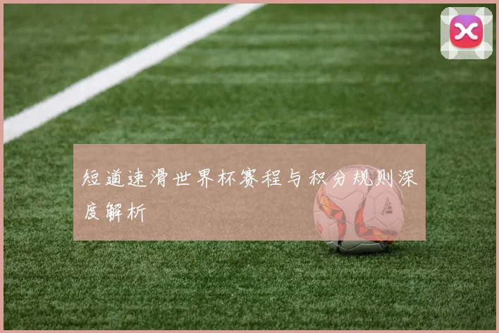 短道速滑世界杯赛程与积分规则深度解析